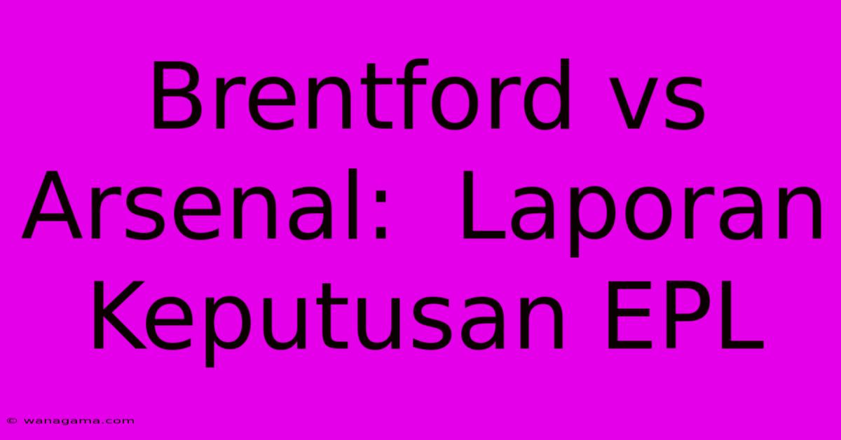 Brentford Vs Arsenal:  Laporan Keputusan EPL