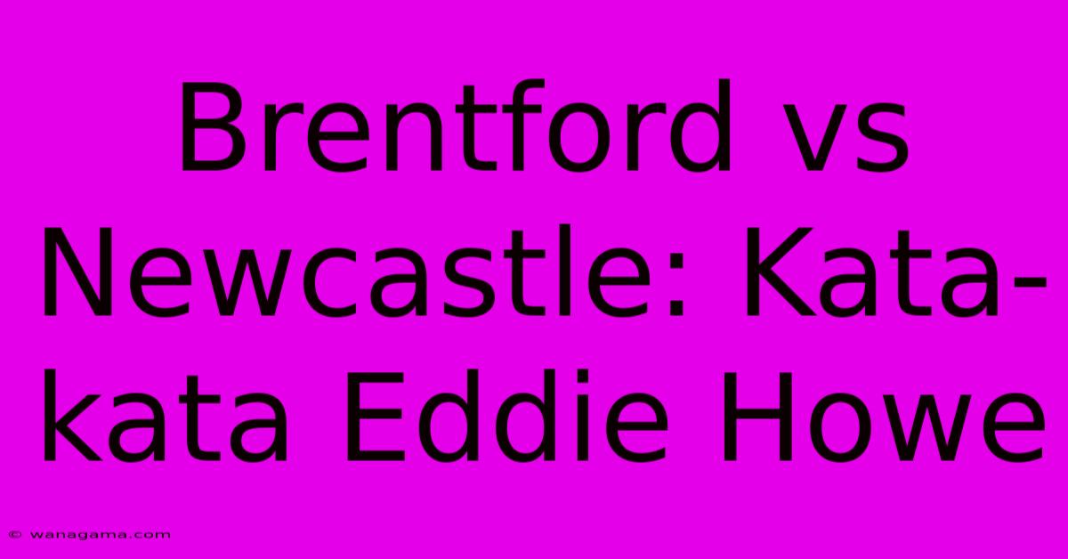 Brentford Vs Newcastle: Kata-kata Eddie Howe Brentford Vs Newcastle: Kata-kata Eddie Howe