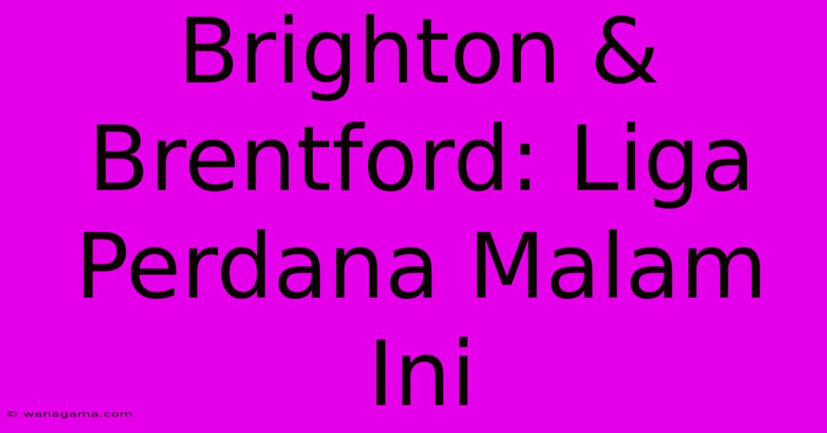 Brighton & Brentford: Liga Perdana Malam Ini