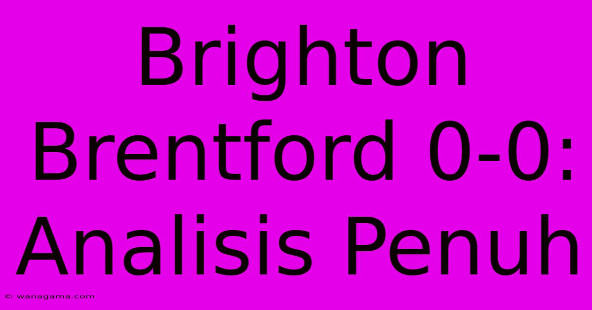 Brighton Brentford 0-0: Analisis Penuh