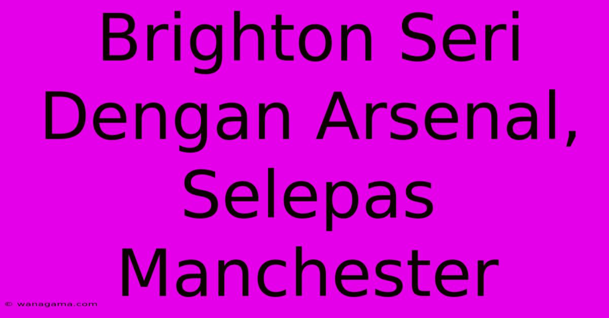 Brighton Seri Dengan Arsenal, Selepas Manchester