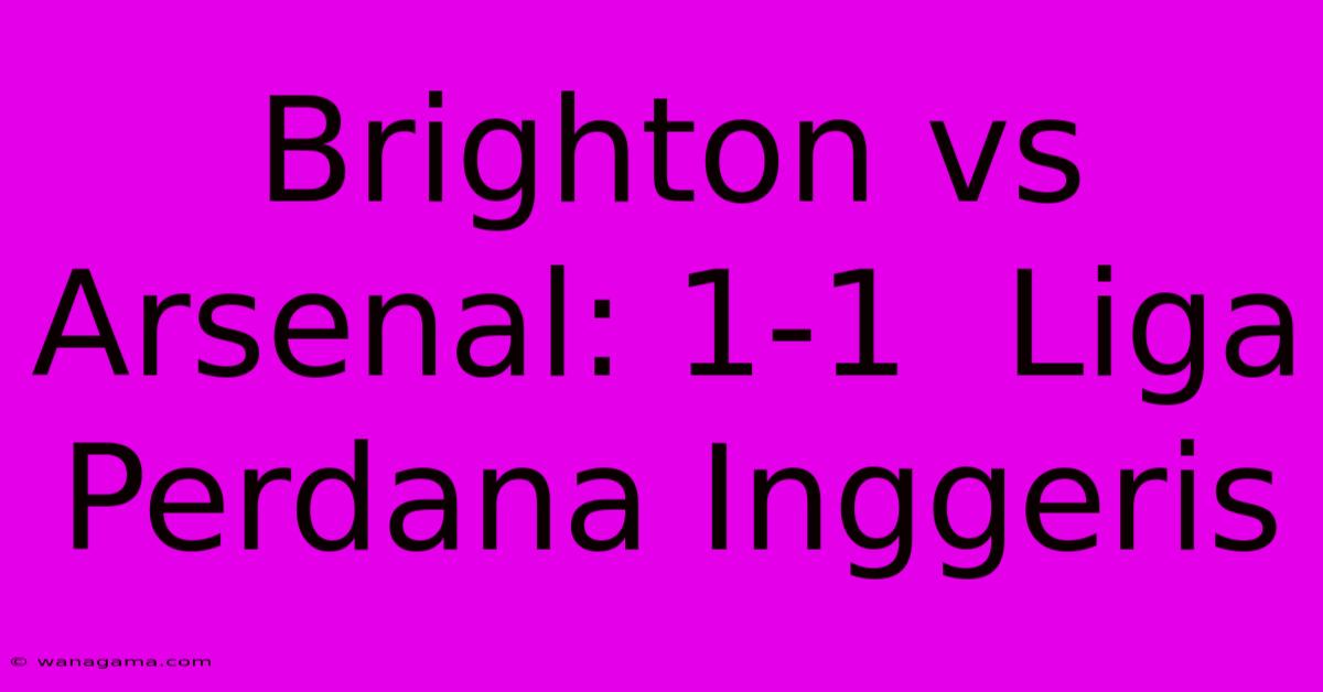 Brighton Vs Arsenal: 1-1  Liga Perdana Inggeris