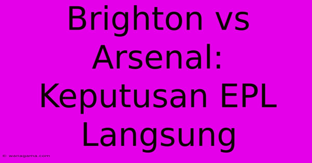 Brighton Vs Arsenal: Keputusan EPL Langsung