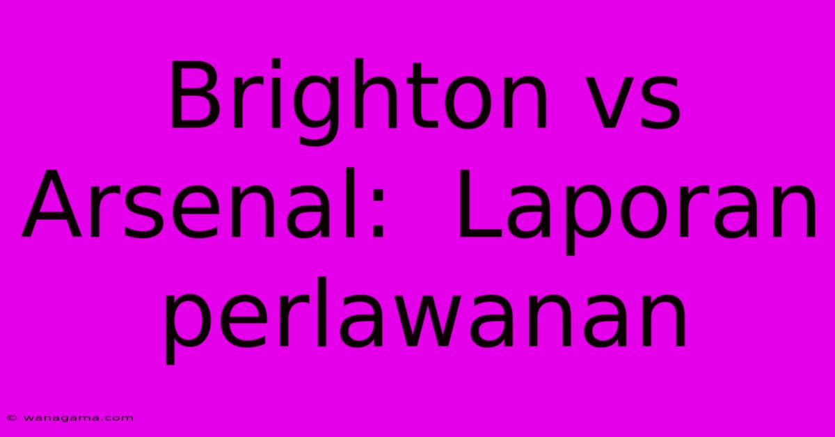 Brighton Vs Arsenal:  Laporan Perlawanan