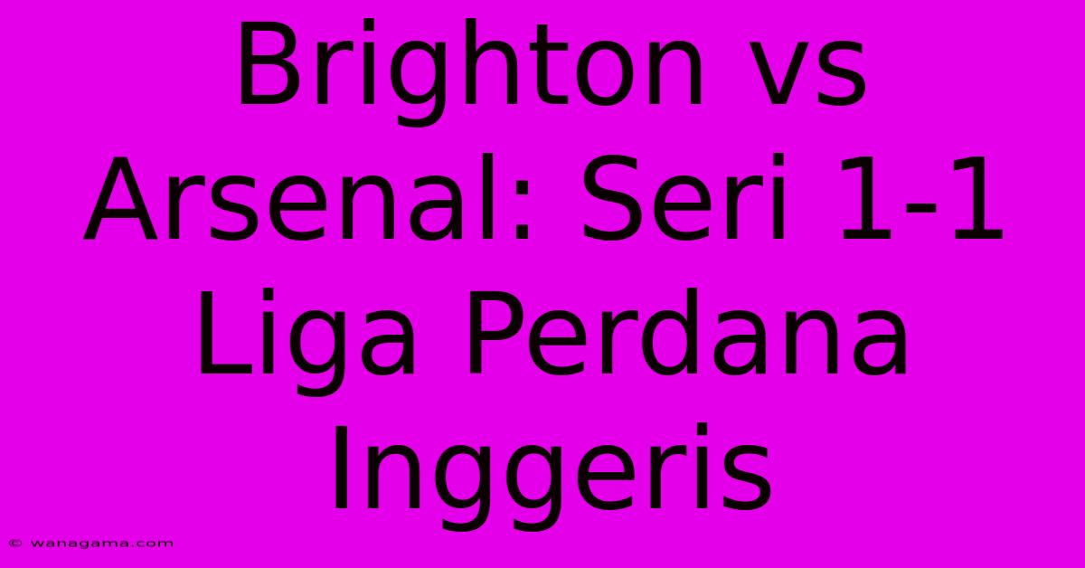 Brighton Vs Arsenal: Seri 1-1 Liga Perdana Inggeris