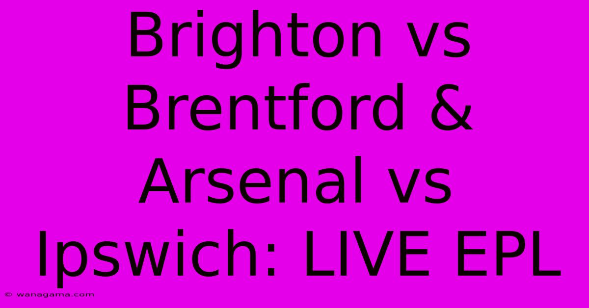 Brighton Vs Brentford & Arsenal Vs Ipswich: LIVE EPL