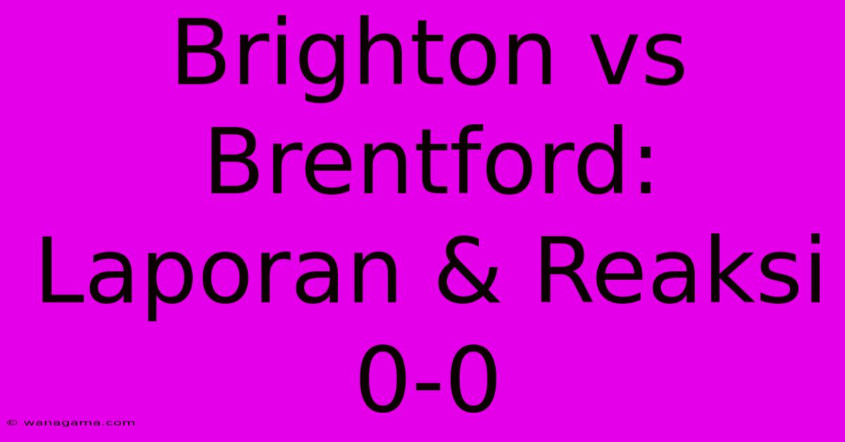 Brighton Vs Brentford: Laporan & Reaksi 0-0