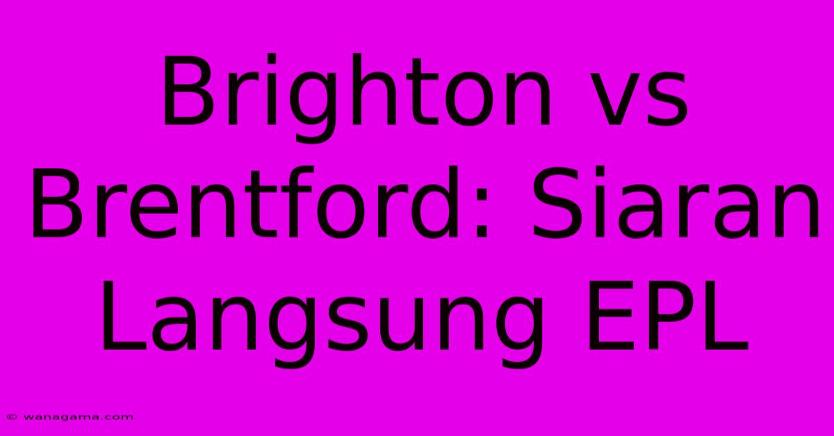 Brighton Vs Brentford: Siaran Langsung EPL