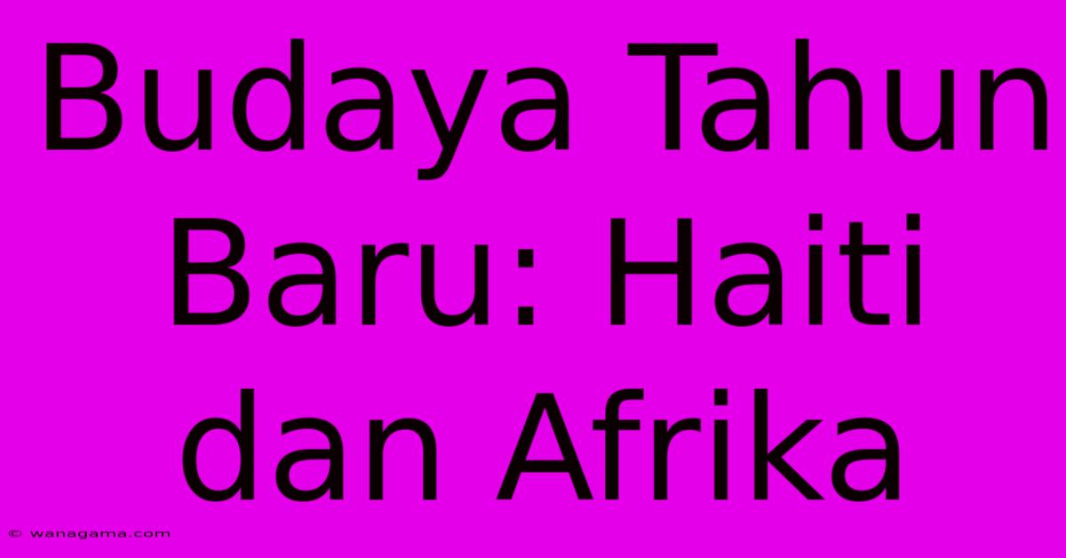 Budaya Tahun Baru: Haiti Dan Afrika