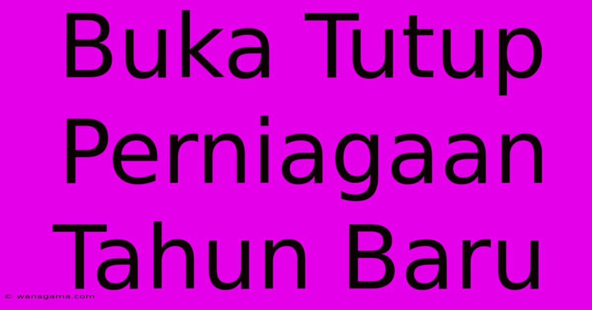 Buka Tutup Perniagaan Tahun Baru