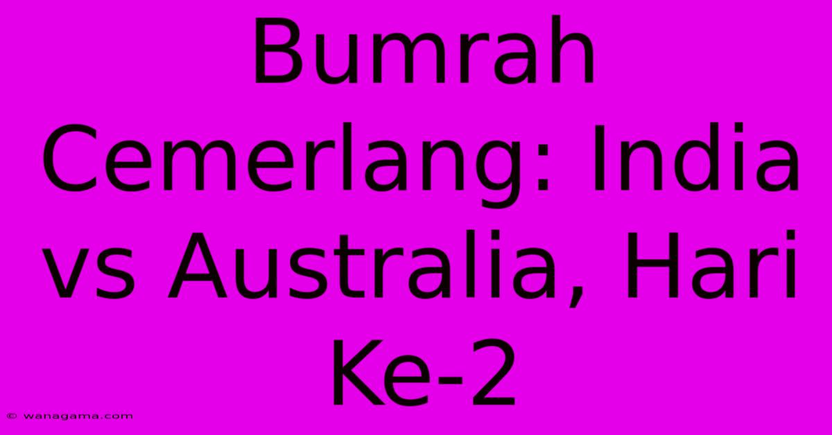 Bumrah Cemerlang: India Vs Australia, Hari Ke-2