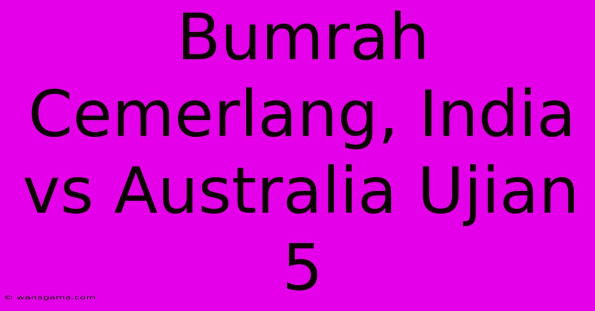 Bumrah Cemerlang, India Vs Australia Ujian 5