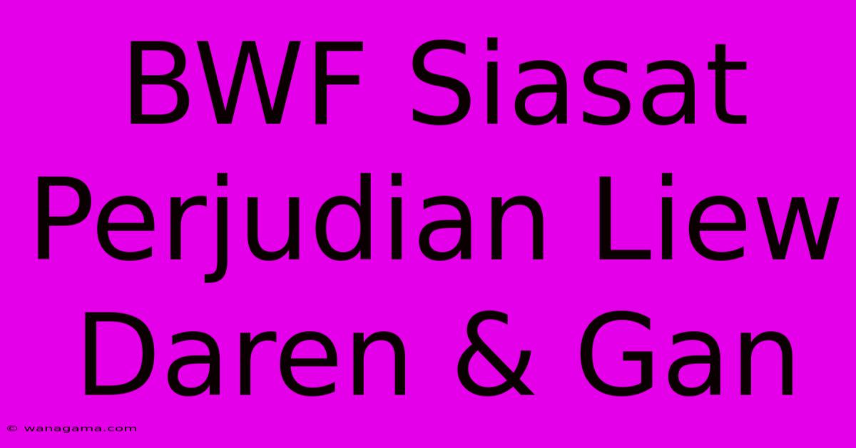 BWF Siasat Perjudian Liew Daren & Gan BWF Siasat Perjudian Liew Daren & Gan