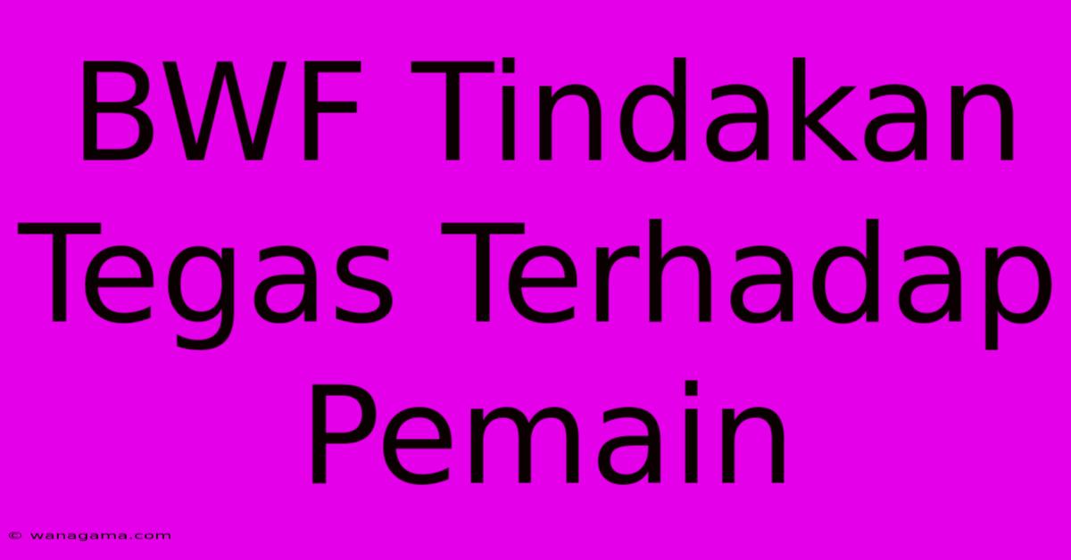 BWF Tindakan Tegas Terhadap Pemain BWF Tindakan Tegas Terhadap Pemain