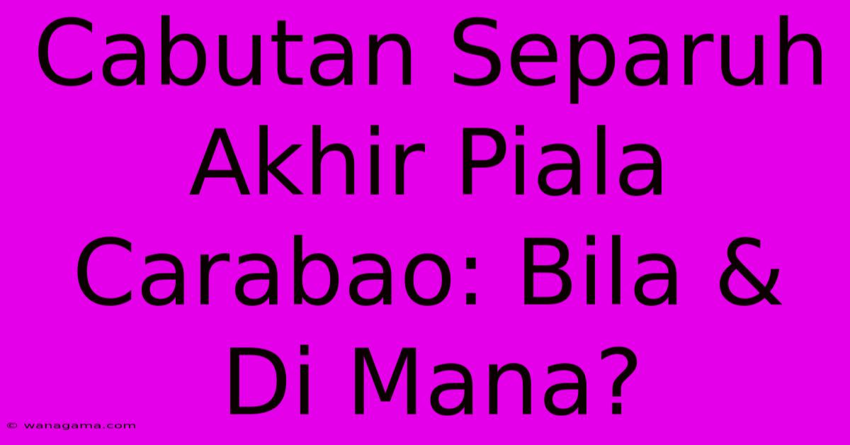 Cabutan Separuh Akhir Piala Carabao: Bila & Di Mana?