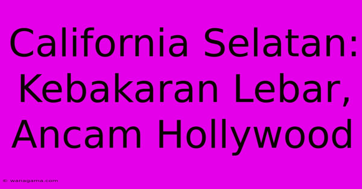 California Selatan: Kebakaran Lebar, Ancam Hollywood