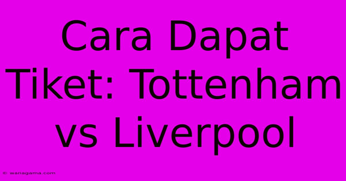 Cara Dapat Tiket: Tottenham Vs Liverpool