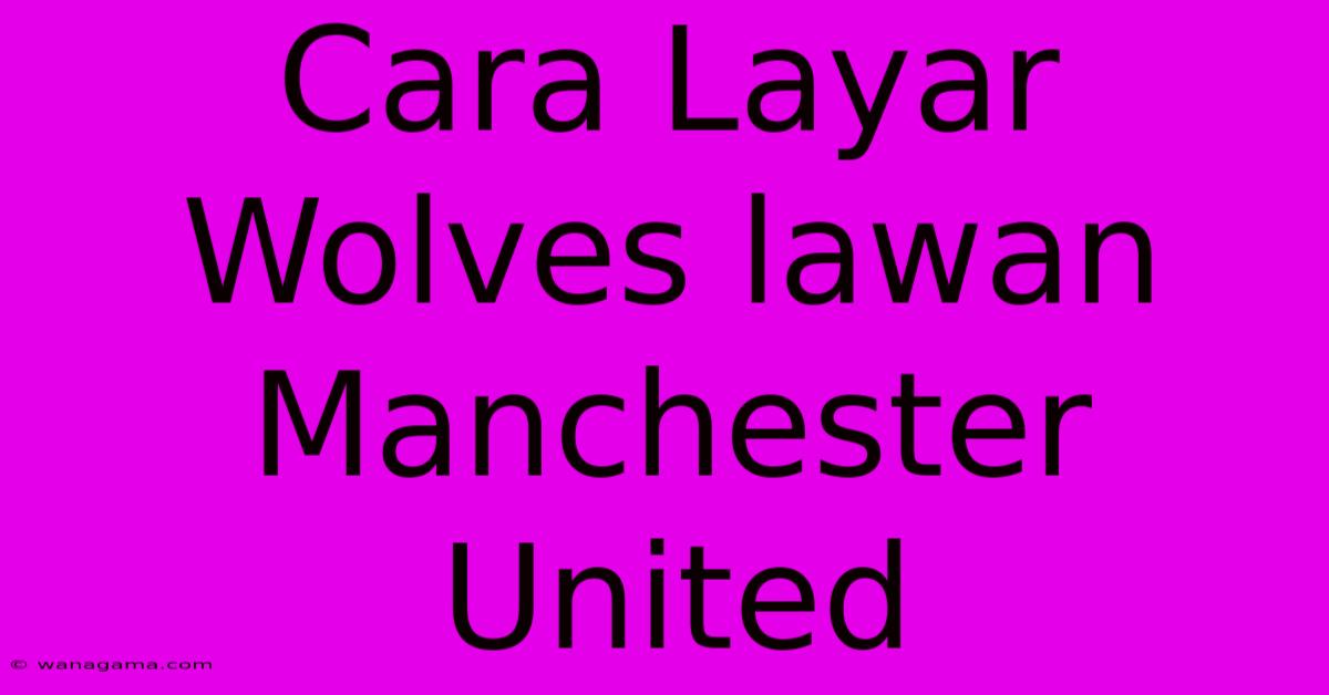 Cara Layar Wolves Lawan Manchester United