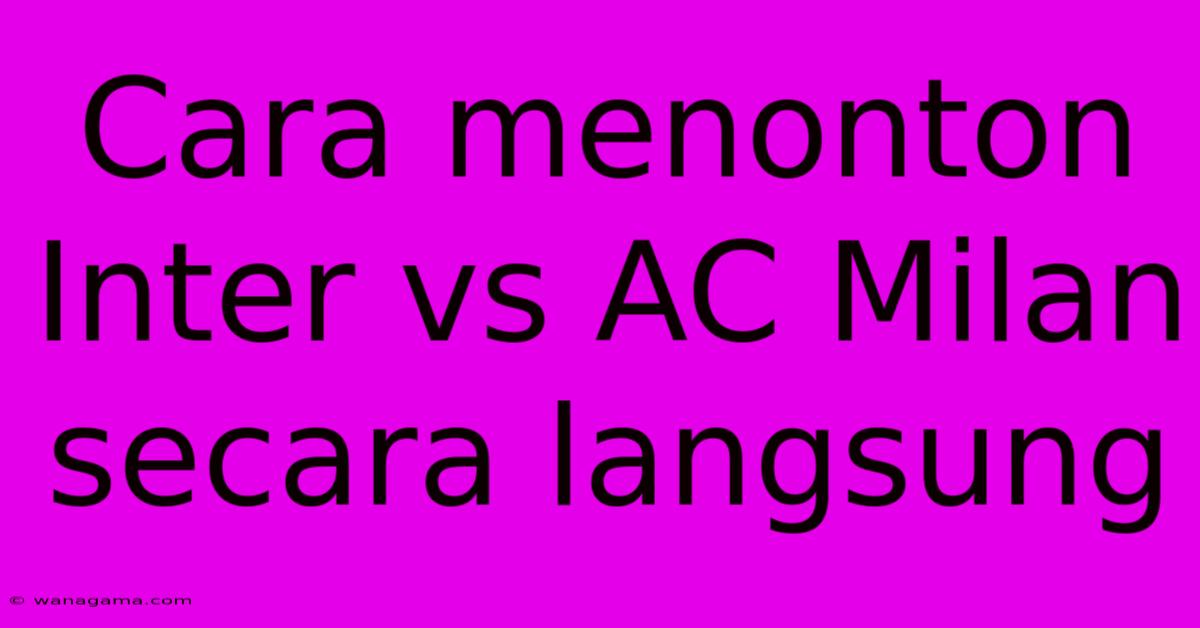 Cara Menonton Inter Vs AC Milan Secara Langsung