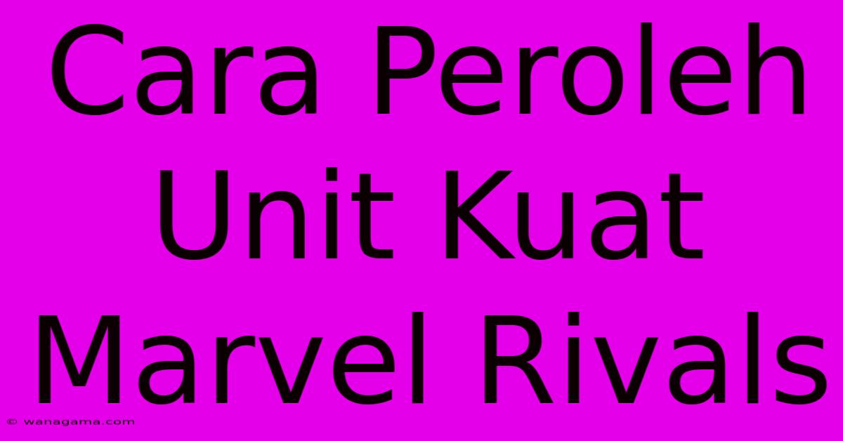 Cara Peroleh Unit Kuat Marvel Rivals Cara Peroleh Unit Kuat Marvel Rivals