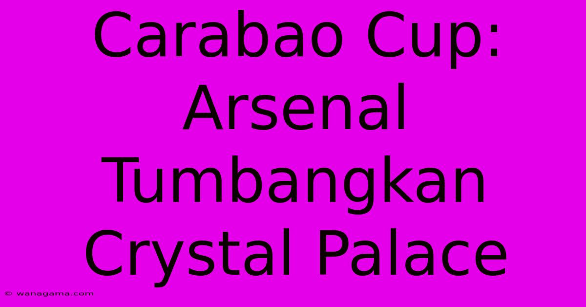 Carabao Cup: Arsenal Tumbangkan Crystal Palace Carabao Cup: Arsenal Tumbangkan Crystal Palace