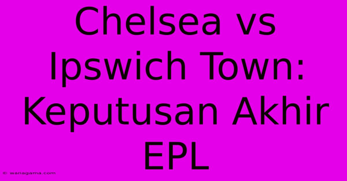 Chelsea Vs Ipswich Town:  Keputusan Akhir EPL