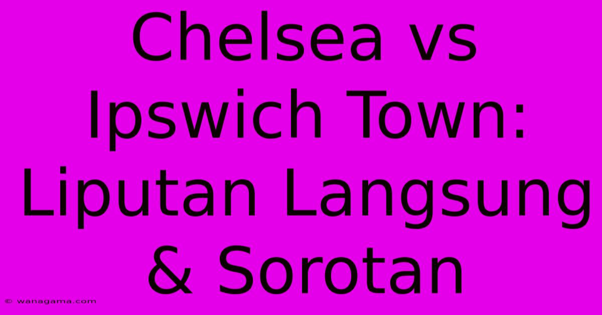 Chelsea Vs Ipswich Town: Liputan Langsung & Sorotan