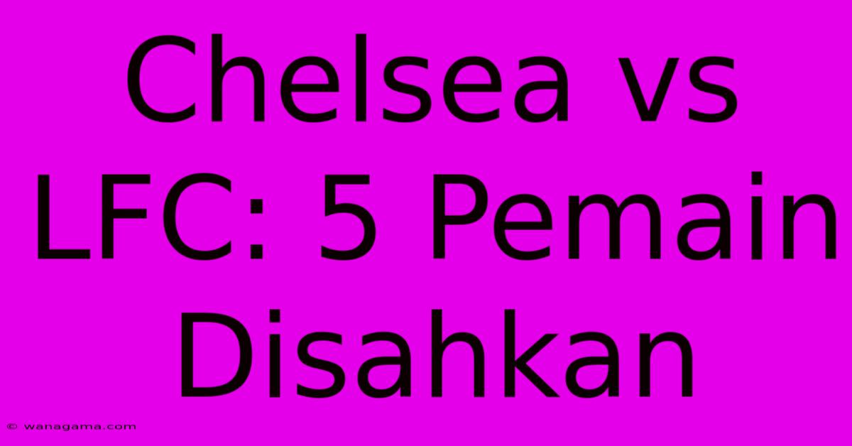 Chelsea Vs LFC: 5 Pemain Disahkan