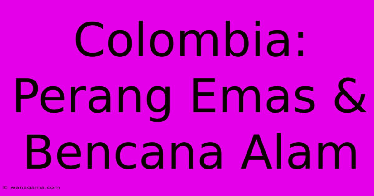 Colombia: Perang Emas & Bencana Alam