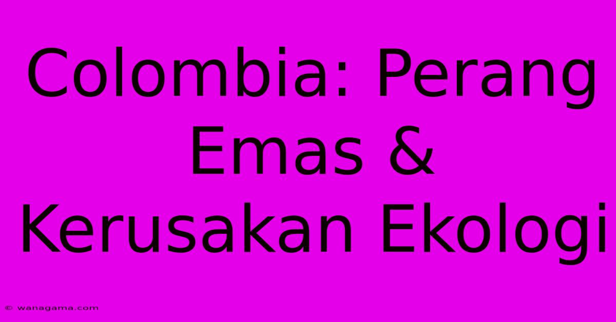 Colombia: Perang Emas & Kerusakan Ekologi