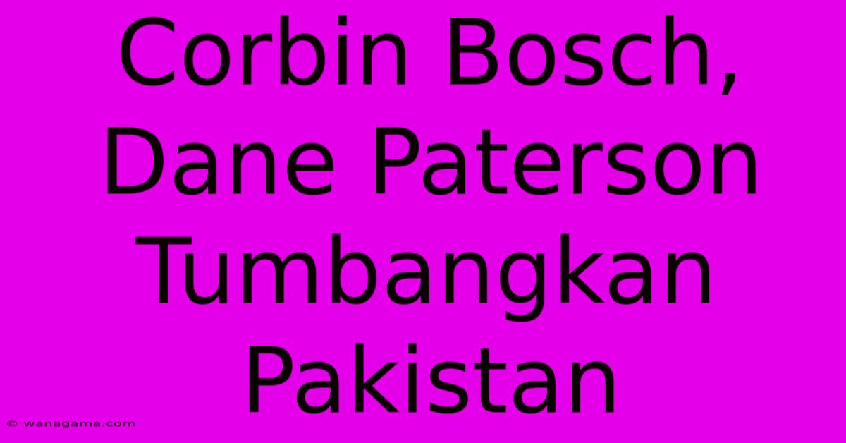 Corbin Bosch, Dane Paterson Tumbangkan Pakistan