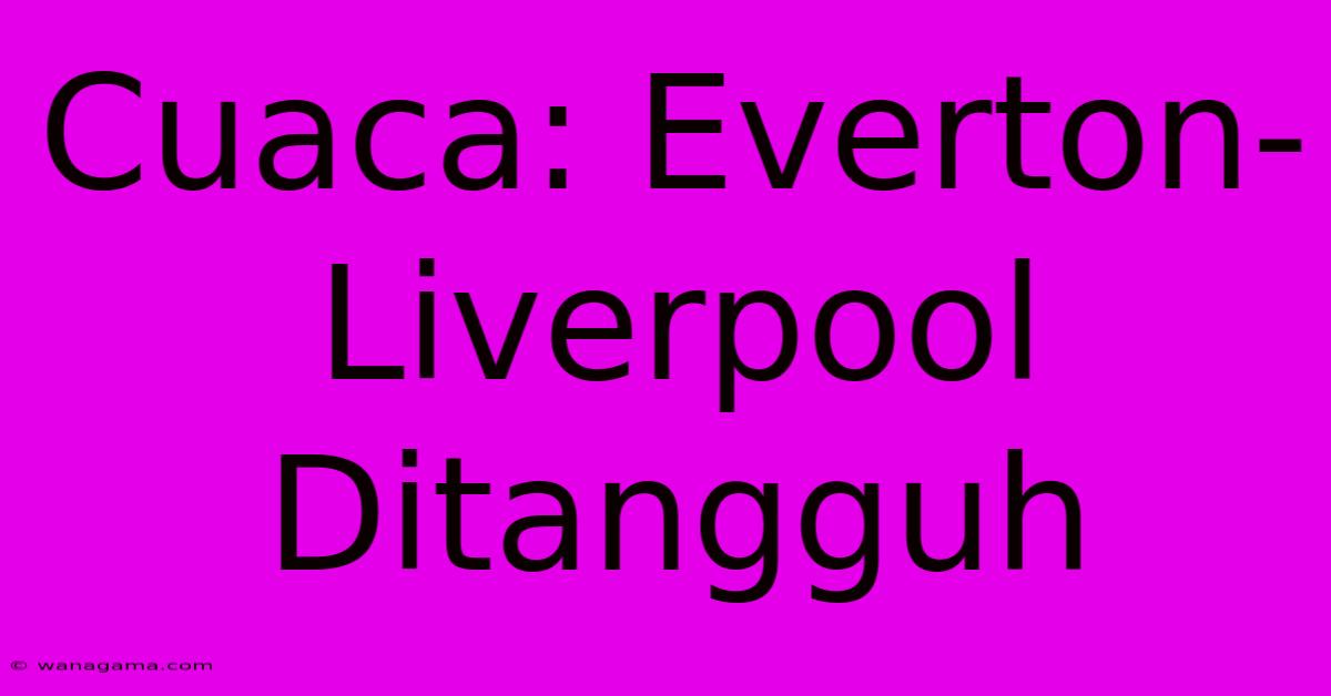Cuaca: Everton-Liverpool Ditangguh Cuaca: Everton-Liverpool Ditangguh