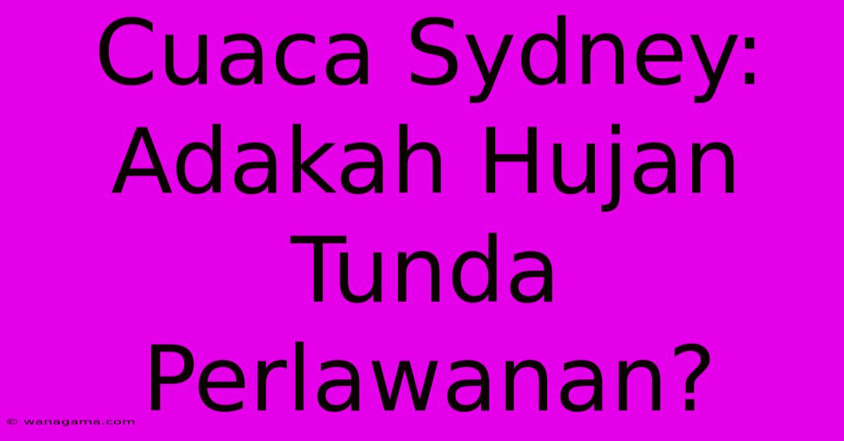 Cuaca Sydney: Adakah Hujan Tunda Perlawanan?