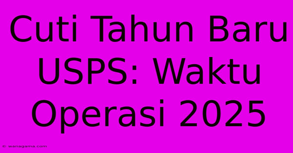 Cuti Tahun Baru USPS: Waktu Operasi 2025