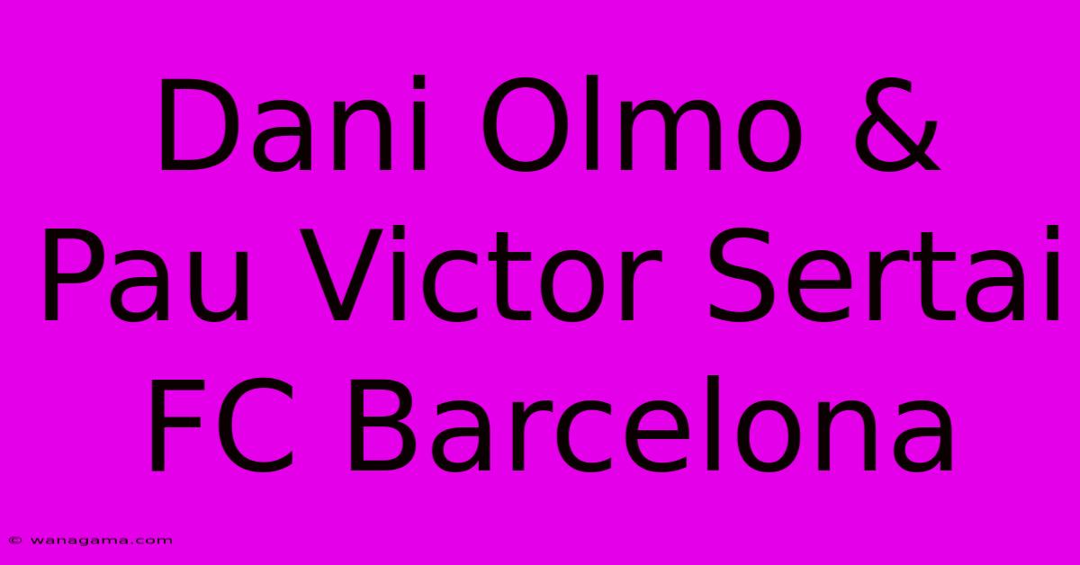 Dani Olmo & Pau Victor Sertai FC Barcelona