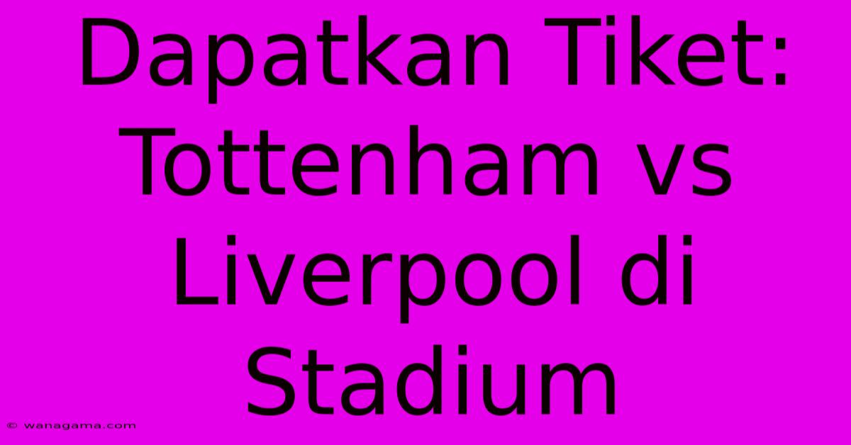 Dapatkan Tiket: Tottenham Vs Liverpool Di Stadium