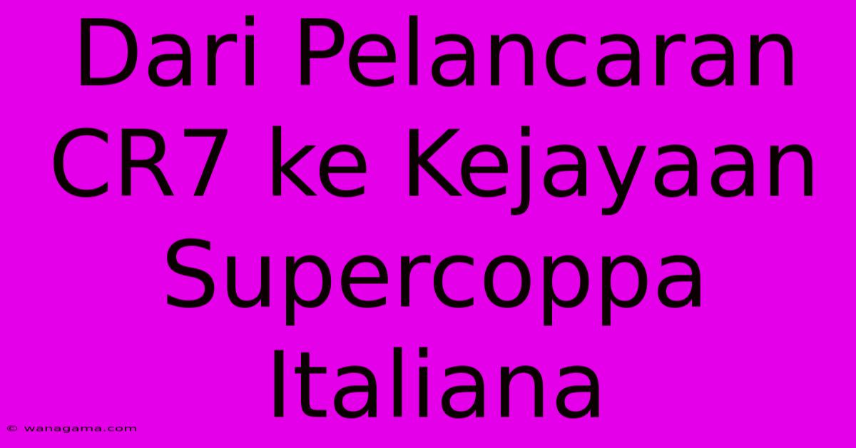 Dari Pelancaran CR7 Ke Kejayaan Supercoppa Italiana