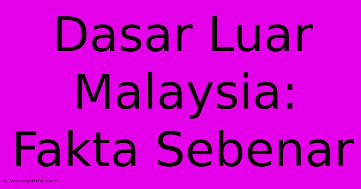 Dasar Luar Malaysia: Fakta Sebenar Dasar Luar Malaysia: Fakta Sebenar