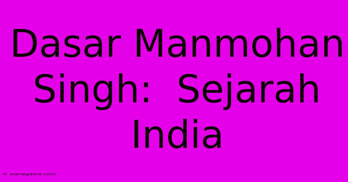 Dasar Manmohan Singh:  Sejarah India