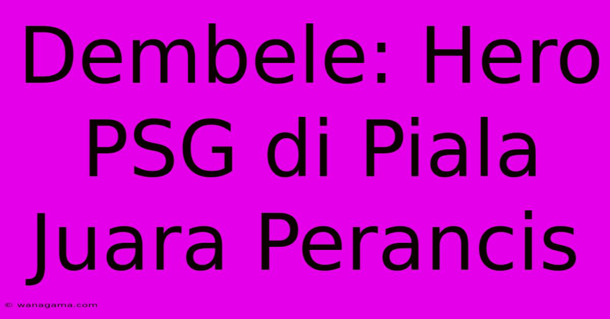 Dembele: Hero PSG Di Piala Juara Perancis