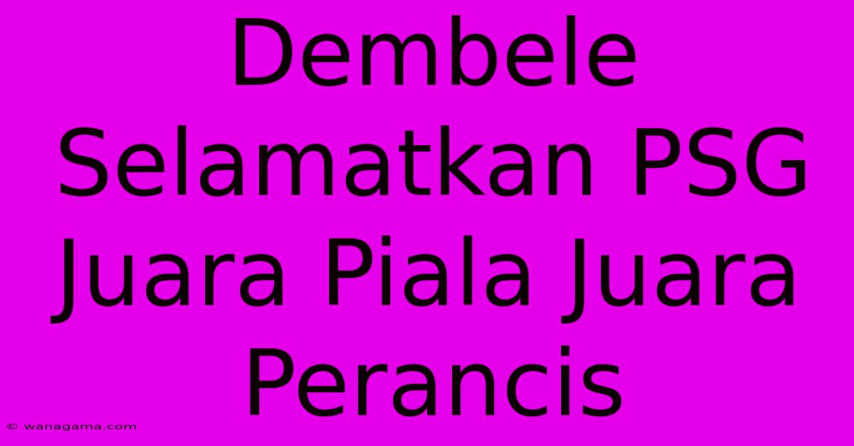 Dembele Selamatkan PSG Juara Piala Juara Perancis