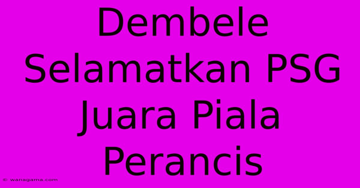 Dembele Selamatkan PSG Juara Piala Perancis