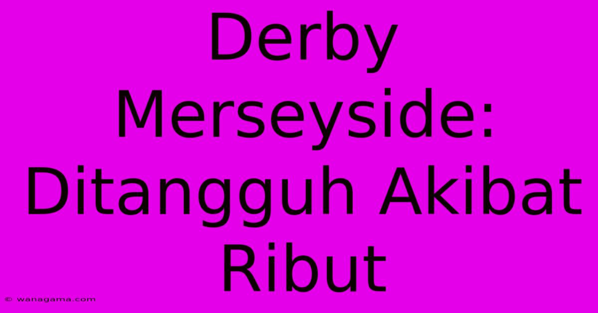Derby Merseyside: Ditangguh Akibat Ribut Derby Merseyside: Ditangguh Akibat Ribut