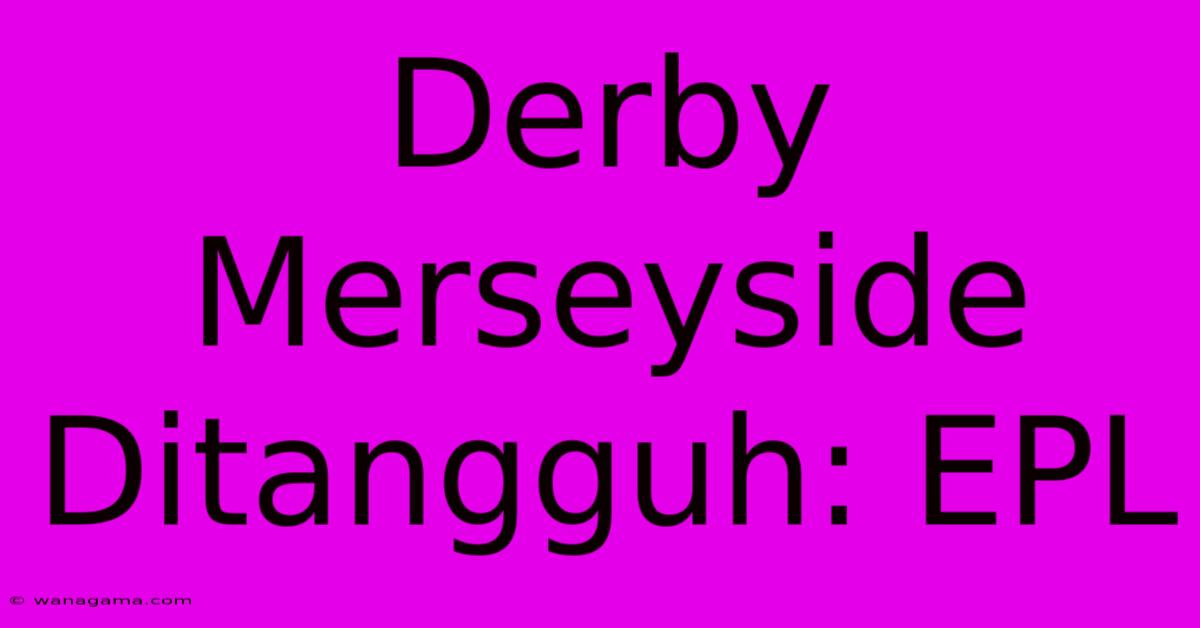 Derby Merseyside Ditangguh: EPL Derby Merseyside Ditangguh: EPL