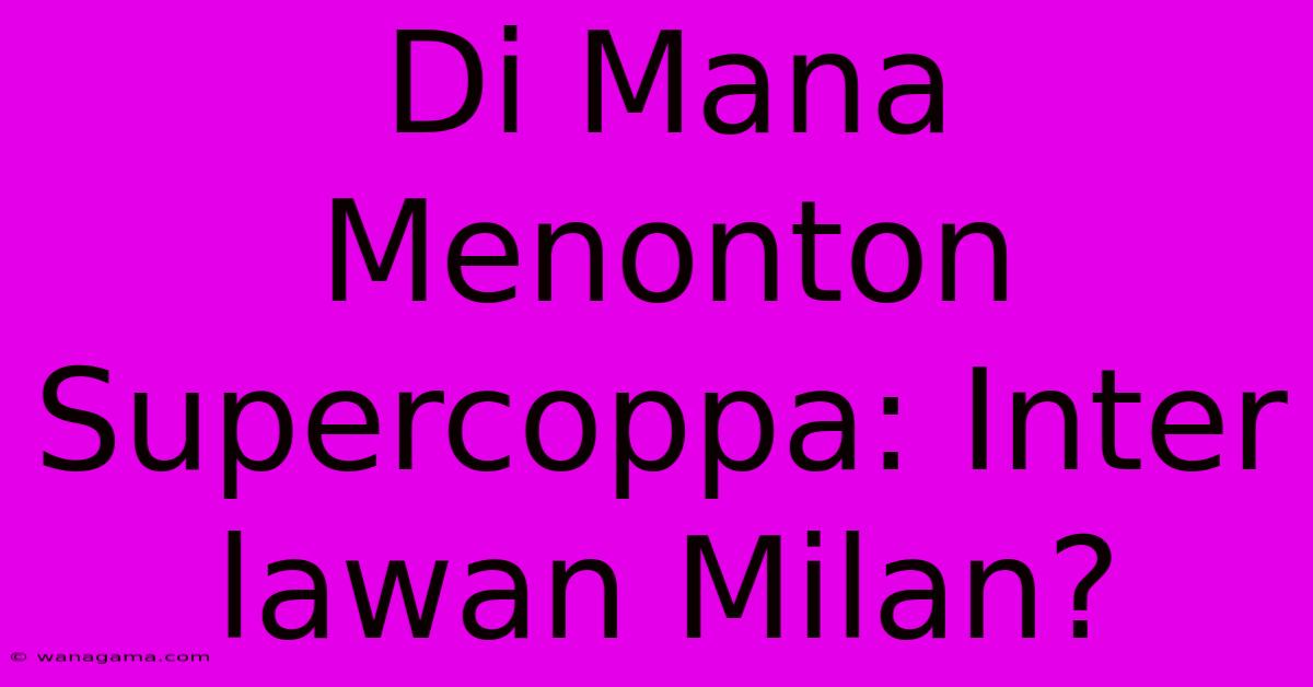 Di Mana Menonton Supercoppa: Inter Lawan Milan?