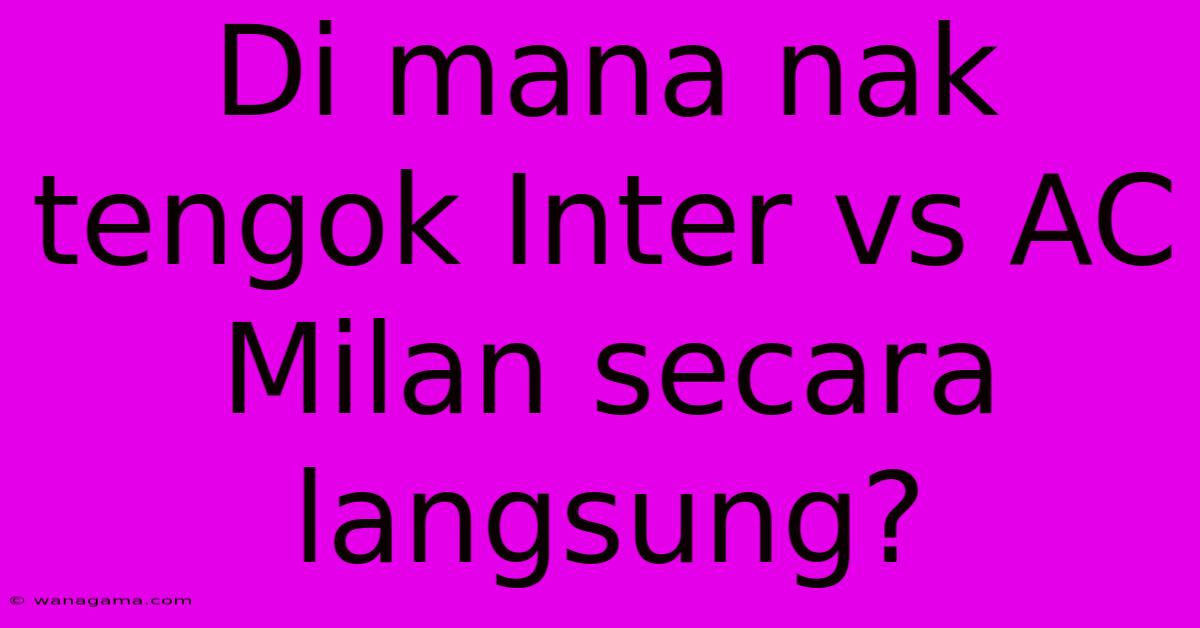 Di Mana Nak Tengok Inter Vs AC Milan Secara Langsung?