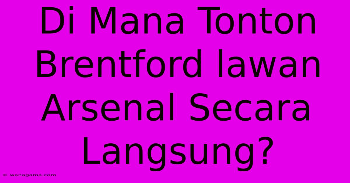 Di Mana Tonton Brentford Lawan Arsenal Secara Langsung?