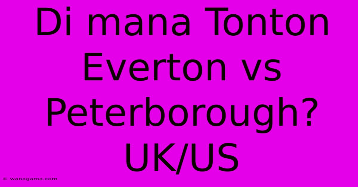 Di Mana Tonton Everton Vs Peterborough? UK/US