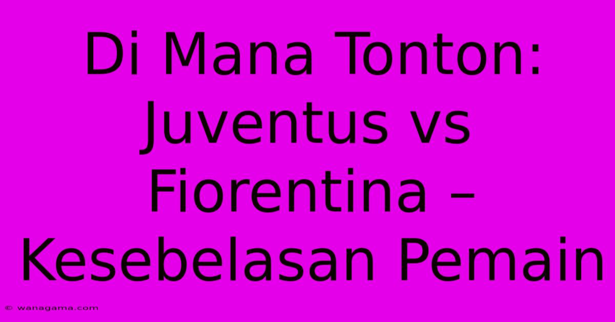 Di Mana Tonton: Juventus Vs Fiorentina – Kesebelasan Pemain