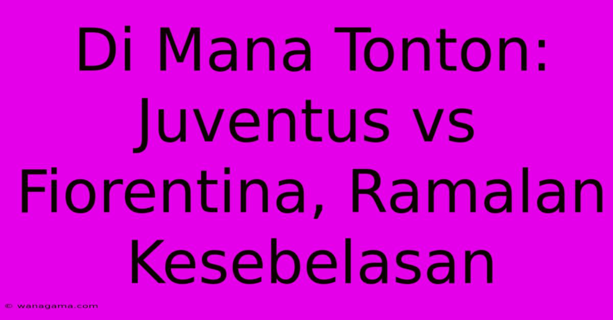 Di Mana Tonton: Juventus Vs Fiorentina, Ramalan Kesebelasan